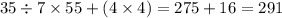 35 \div 7 \times 55 + (4 \times 4 ) = 275 + 16 = 291