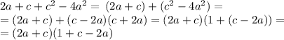 2a + c + {c}^{2} - 4 {a}^{2} = \: ( 2a + c )+ ( {c}^{2} - 4 {a}^{2} ) = \\ = (2a + c )+ (c - 2a)(c + 2a) = (2a + c)(1 + (c - 2a)) = \\ = (2a + c)(1 + c - 2a) \\