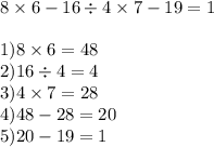 8 \times 6 - 16 \div 4 \times 7 - 19 = 1 \\ \\ 1) 8 \times 6 = 48 \\ 2) 16 \div 4 = 4 \\ 3)4 \times 7 = 28 \\ 4)48 - 28 = 20 \\ 5)20 - 19 = 1