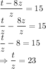 \dfrac{t -8z}{z} =15&#10;\\\&#10;\dfrac{t}{z}-\dfrac{8z}{z}=15&#10;\\\&#10;\dfrac{t}{z}-8=15&#10;\\\&#10;\Rightarrow \dfrac{t}{z}=23