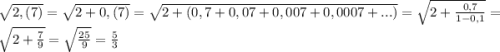 \sqrt{2,(7)}=\sqrt{2+0,(7)} =\sqrt{2+(0,7+0,07+0,007+0,0007+...)} =\sqrt{2+\frac{0,7}{1-0,1} } =\sqrt{2+\frac{7}{9} } =\sqrt{\frac{25}{9} } =\frac{5}{3}