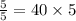 \frac{5}{5} = 40 \times 5