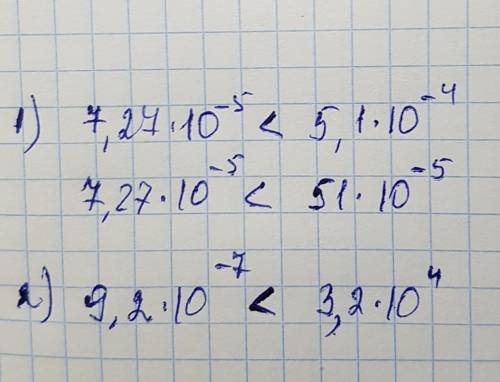 Сравните числа: 1) 7,27 * 10 в стпн. -5 и 5,1 * 10 в стпн. - 4 2) 9,2 * 10 в стпн. -7 и 3,2 * 10 в с