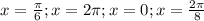 x=\frac{\pi }{6}; x=2\pi ; x=0; x=\frac{2\pi }{8}