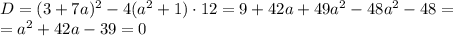 D=(3+7a)^2-4(a^2+1)\cdot12=9+42a+49a^2-48a^2-48=\\ =a^2+42a-39=0