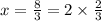 x = \frac{8}{3} = 2 \times \frac{2}{3}