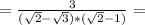 =\frac{3}{(\sqrt{2}-\sqrt{3})*(\sqrt{2} -1)}=