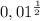 0,01^{\frac{1}{2} }