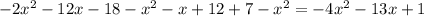 - 2 {x }^{2} - 12x - 18 - {x}^{2} - x + 12 + 7 - {x}^{2} = -4 {x}^{2} - 13x + 1