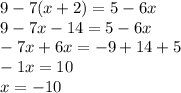 9 - 7(x + 2) = 5 - 6x \\ 9 - 7x - 14 = 5 - 6x \\ - 7x + 6x = - 9 + 14 + 5 \\ - 1x = 10 \\ x = - 10