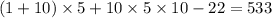 (1 + 10) \times 5 + 10 \times 5 \times 10 - 22 = 533