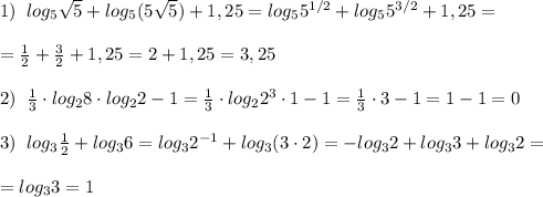 1)\; \; log_5\sqrt5+log_5(5\sqrt5)+1,25=log_55^{1/2}+log_55^{3/2}+1,25=\\\\=\frac{1}{2}+\frac{3}{2}+1,25=2+1,25=3,25\\\\2)\; \; \frac{1}{3}\cdot log_28\cdot log_22-1=\frac{1}{3}\cdot log_22^3\cdot 1-1=\frac{1}{3}\cdot 3-1=1-1=0\\\\3)\; \; log_3\frac{1}{2}+log_36=log_32^{-1}+log_3(3\cdot 2)=-log_32+log_33+log_32=\\\\=log_33=1