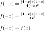 f( - x) = \frac{ |4 - x| + |4 + x| }{4( - x) {}^{2} } \\ \\ f( - x) = \frac{ |4 - x| + |4 + x| }{4 {x}^{2} } \\ \\ f ( - x) = f(x)