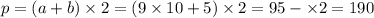 p = (a + b) \times 2 = (9 \times 10 + 5) \times 2 = 95 - \times 2 = 190