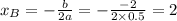 x_B= - \frac{b}{2a} = - \frac{ - 2}{2 \times 0.5} = 2