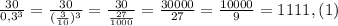 \frac{30}{0,3^3} =\frac{30}{(\frac{3}{10} )^3} =\frac{30}{\frac{27}{1000}}=\frac{30000}{27}=\frac{10000}{9}=1111,(1)