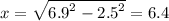 x = \sqrt{ {6.9}^{2} - {2.5}^{2} } = 6.4