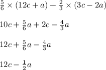 \frac{5}{6} \times (12c + a) + \frac{2}{3} \times (3c - 2a) \\ \\ 10c + \frac{5}{6} a + 2c - \frac{4}{3} a \\ \\ 12c + \frac{5}{6} a - \frac{4}{3} a \\ \\ 12c - \frac{1}{2} a