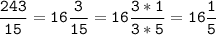 \tt\displaystyle\frac{243}{15}=16\frac{3}{15}=16\frac{3*1}{3*5}=16\frac{1}{5}