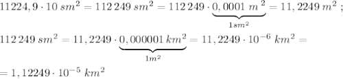 11224,9\cdot 10\; sm^2=112\, 249\; sm^2=112\, 249\cdot \underbrace {0,0001\; m^\; 2}_{1sm^2}=11,2249\; m^2\; ;\\\\112\, 249\; sm^2=11,2249\cdot \underbrace {0,000001\, km^2}_{1 m^2}=11,2249\cdot 10^{-6}\; km^2=\\\\=1,12249\cdot 10^{-5}\; km^2