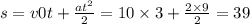 s = v0t + \frac{a {t}^{2} }{2} = 10 \times 3 + \frac{2 \times 9}{2} = 39