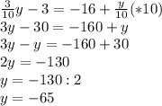 \frac{3}{10} y -3=-16+\frac{y}{10}(*10)\\ 3y-30=-160+y\\ 3y-y=-160+30\\ 2y=-130\\ y=-130:2\\ y=-65