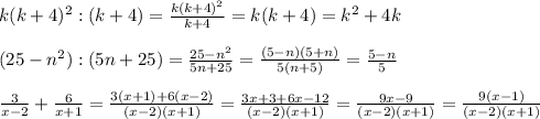 k(k+4)^{2}:(k+4)=\frac{k(k+4)^{2} }{k+4}=k(k+4)=k^{2}+4k\\\\(25-n^{2}):(5n+25)=\frac{25-n^{2} }{5n+25}=\frac{(5-n)(5+n)}{5(n+5)}=\frac{5-n}{5}\\\\\frac{3}{x-2}+\frac{6}{x+1}=\frac{3(x+1)+6(x-2)}{(x-2)(x+1)}=\frac{3x+3+6x-12}{(x-2)(x+1)}=\frac{9x-9}{(x-2)(x+1)}=\frac{9(x-1)}{(x-2)(x+1)}