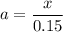 a=\dfrac{x}{0.15}