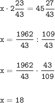 \displaystyle \tt x\cdot 2\frac{23}{43}=45\frac{27}{43}\\\\\\x=\frac{1962}{43}:\frac{109}{43}\\\\\\x=\frac{1962}{43}\cdot \frac{43}{109}\\\\\\x=18