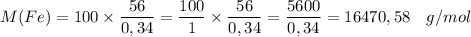 M(Fe) = 100 \times \dfrac{56}{0,34} = \dfrac{100}{1} \times \dfrac{56}{0,34} = \dfrac{5600}{0,34} = 16470,58 \quad g/mol