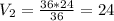 V_2 = \frac{36*24}{36} = 24