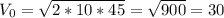 V_0 = \sqrt{2*10*45} = \sqrt{900} = 30