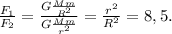 \frac{F_1}{F_2} = \frac{G\frac{Mm}{R^2}}{G\frac{Mm}{r^2}} = \frac{r^2}{R^2} = 8,5.