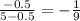 \frac{ - 0.5}{5 - 0.5} = -\frac{1}{9}