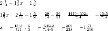 2\frac{1}{14} - 1\frac{2}{3}x = 1\frac{5}{51}\\ \\1\frac{2}{3}x = 2\frac{1}{14} - 1\frac{5}{51} = \frac{29}{14} - \frac{56}{51} = \frac{1479 - 3024}{714} = -\frac{1545}{714}\\\\x = -\frac{1545}{714} : \frac{5}{3} = -\frac{1545*3}{714*5} = -\frac{309}{238} = -1\frac{71}{238}