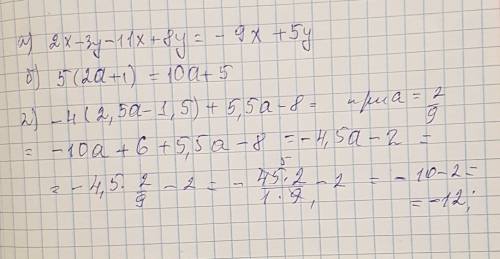 1) выражение а) 2х - 3у -11х+8у; б) 5 (2а+1 ); 2) -4 ( 2,5 а - 1,5 ) + 5,5а -8 при а2/9