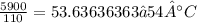 \frac{5900}{110} =53.63636363≈54°C