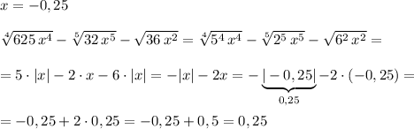 x=-0,25\\\\\sqrt[4]{625\, x^4}-\sqrt[5]{32\, x^5}-\sqrt{36\, x^2}=\sqrt[4]{5^4\, x^4}-\sqrt[5]{2^5\, x^5}-\sqrt{6^2\, x^2}=\\\\=5\cdot |x|-2\cdot x-6\cdot |x|=-|x|-2x=-\underbrace {|-0,25|}_{0,25}-2\cdot (-0,25)=\\\\=-0,25+2\cdot 0,25=-0,25+0,5=0,25