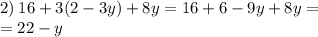 2) \: 16 + 3(2 - 3y) + 8y = 16 + 6 - 9y + 8y = \\ = 22 - y \\