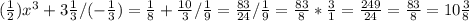 (\frac{1}{2} )x^{3} +3\frac{1}{3} / (-\frac{1}{3} ) = \frac{1}{8} + \frac{10}{3} / \frac{1}{9} = \frac{83}{24} / \frac{1}{9} = \frac{83}{8} * \frac{3}{1} = \frac{249}{24} = \frac{83}{8} = 10\frac{3}{8}