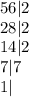 56 | 2 \\ 28 | 2 \\ 14 | 2 \\ 7 |7 \\ 1 |