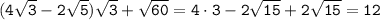 \tt (4\sqrt{3}-2\sqrt{5})\sqrt{3}+\sqrt{60}=4\cdot3-2\sqrt{15}+2\sqrt{15} =12