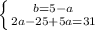 \left \{ {{b=5-a} \atop {2a-25+5a=31}} \right.