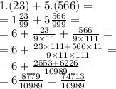 1.(23) + 5.(566) = \\ = 1 \frac{23}{99} + 5 \frac{566}{999} = \\ = 6 + \frac{23}{9 \times 11} + \frac{566}{9 \times 111} = \\ = 6 + \frac{23 \times 111 + 566 \times 11}{9 \times 11 \times 111} = \\ = 6 + \frac{2553 + 6226}{10989} = \\ = 6 \frac{8779}{10989} = \frac{74713}{10989}