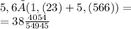 5,6×(1,(23)+5,(566)) = \\ = 38 \frac{4054}{54945} \\