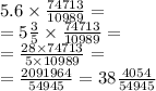 5.6 \times \frac{74713}{10989} = \\ = 5 \frac{3}{5} \times \frac{74713}{10989} = \\ = \frac{28 \times 74713}{5 \times 10989} = \\ = \frac{2091964}{54945} = 38 \frac{4054}{54945}