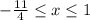 -\frac{11}{4}\leq x\leq 1