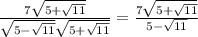 \frac{7\sqrt{5+\sqrt{11}}}{\sqrt{5-\sqrt{11}} \sqrt{5+\sqrt{11}}}=\frac{7\sqrt{5+\sqrt{11}}}{5-\sqrt{11}}