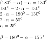 (180 ^{0} - \alpha ) - \alpha = 130 ^{0} \\ 180 ^{0} - 2 \cdot \alpha = 130 ^{0} \\ 2 \cdot \alpha =180 ^{0} - 130 ^{0} \\ 2 \cdot \alpha = {50}^{0} \\ \alpha = {25}^{0} \\ \\ \beta =180 ^{0} - \alpha = 155 ^{0}