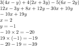 3(4x - y) + 4(2x + 3y) - 5(6x - 2y) \\ 12x - 3y+8x + 12y - 30x + 10y \\ - 10x + 19y \\ x = 2 \\ y = - 1 \\ - 10 \times 2 = - 20 \\ 19 \times ( - 1) = - 1 9 \\ - 20 - 19 = - 39